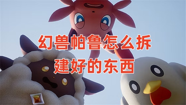 幻兽帕鲁怎么拆建好的东西