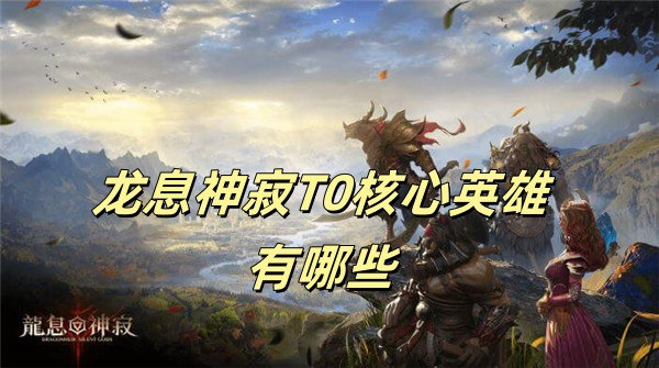 龙息神寂T0核心英雄有哪些