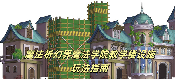 魔法祈幻界魔法学院教学楼设施玩法指南