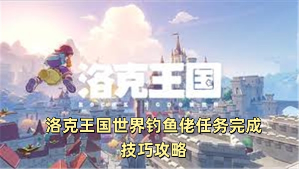 洛克王国世界钓鱼佬任务完成技巧攻略
