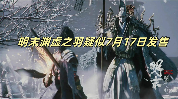 明末渊虚之羽疑似7月17日发售