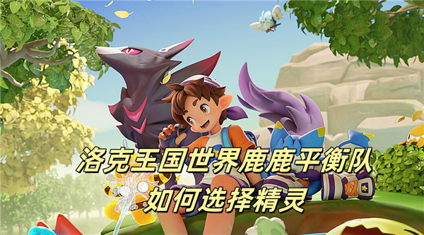 洛克王国世界鹿鹿平衡队如何选择精灵