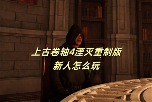 上古卷轴4湮灭重制版新手怎么玩