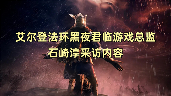 艾尔登法环黑夜君临游戏总监石崎淳采访内容