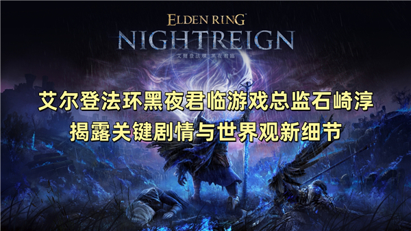 艾尔登法环黑夜君临游戏总监石崎淳揭露关键剧情与世界观新细节