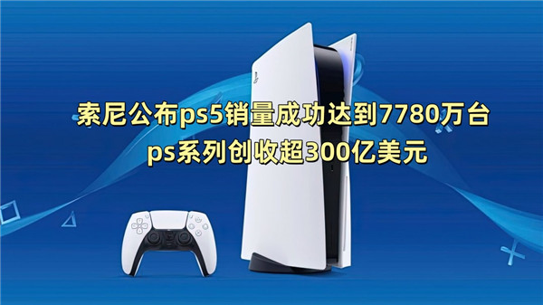 索尼公布ps5销量成功达到7780万台 ps系列创收超300亿美元