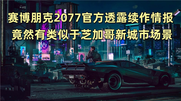 赛博朋克2077官方透露续作情报 竟然有类似于芝加哥新城市场景