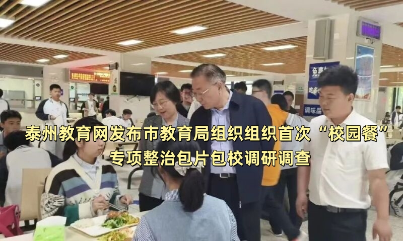 泰州教育网发布市教育局组织组织首次“校园餐”专项整治包片包校调研调查