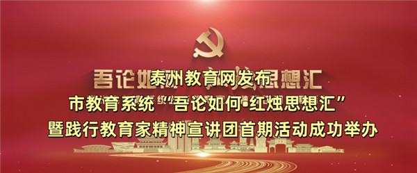 泰州教育网发布市教育系统“吾论如何•红烛思想汇” 暨践行教育家精神宣讲团首期活动成功举办
