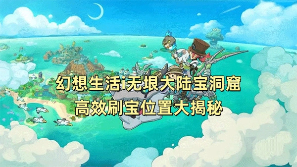 幻想生活i无垠大陆宝洞窟高效刷宝位置大揭秘