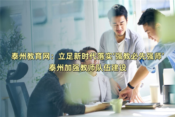 泰州教育网：立足新时代落实‘强教必先强师’ 泰州加强教师队伍建设