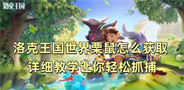 洛克王国世界栗鼠怎么获取 详细教学让你轻松抓捕