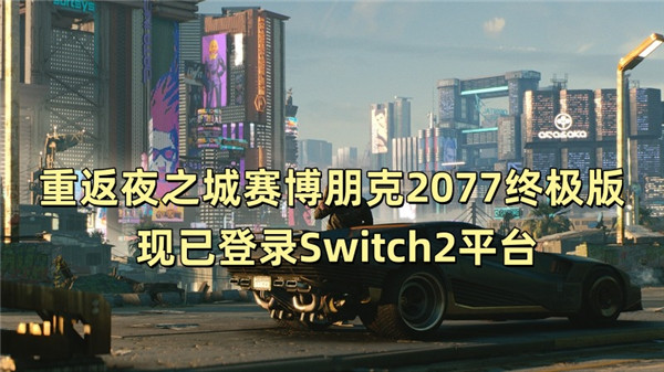 重返夜之城赛博朋克2077终极版 现已登录Switch2平台