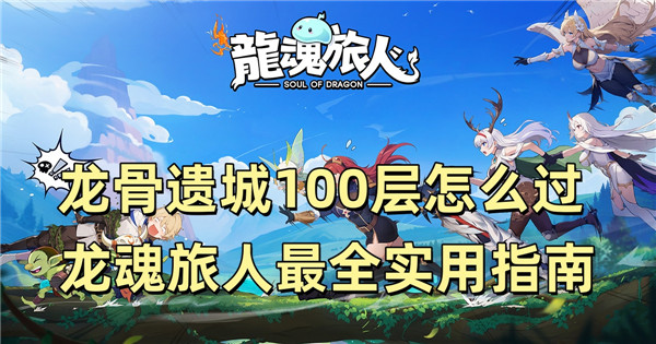 龙骨遗城100层怎么过 龙魂旅人最全实用指南