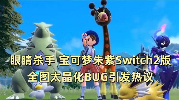 眼睛杀手 宝可梦朱紫Switch2版全图太晶化BUG引发热议
