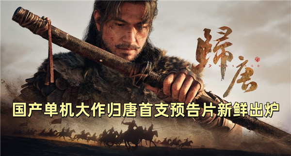国产单机大作归唐首支预告片新鲜出炉