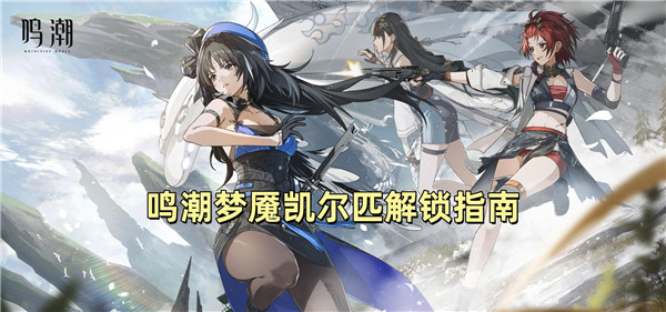鸣潮梦魇凯尔匹解锁指南