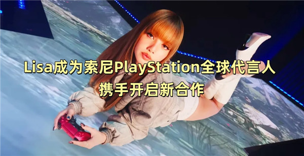 Lisa成为索尼PlayStation全球代言人 携手开启新合作