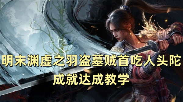 明末渊虚之羽盗墓贼首吃人头陀成就达成教学